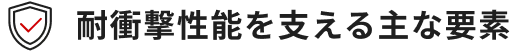 高い耐衝撃性と機能性を支える主な要素